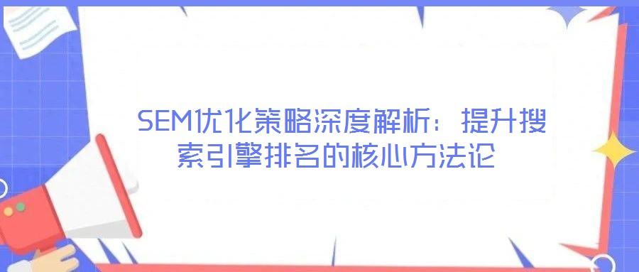  SEM優化策略深度解析：提升搜索引擎排名的核心方法論