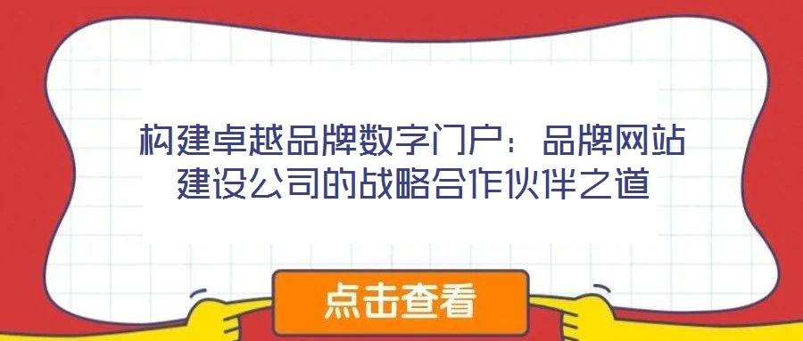構(gòu)建卓越品牌數(shù)字門(mén)戶(hù)：品牌網(wǎng)站建設(shè)公司的戰(zhàn)略合作伙伴之道