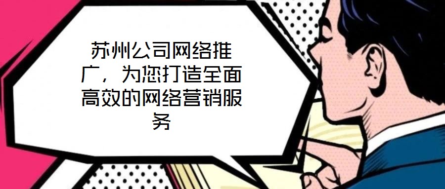 蘇州公司網絡推廣，為您打造全面高效的網絡營銷服務
