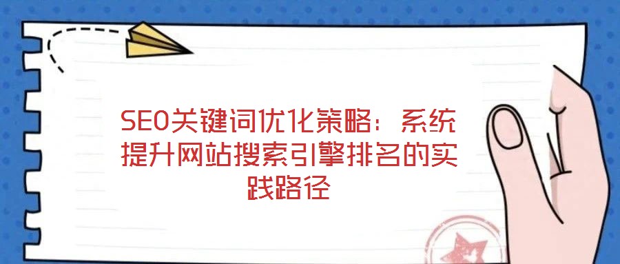 SEO關(guān)鍵詞優(yōu)化策略：系統(tǒng)提升網(wǎng)站搜索引擎排名的實(shí)踐路徑