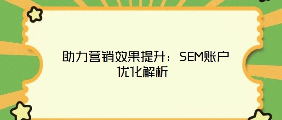  助力營銷效果提升：SEM賬戶優化解析