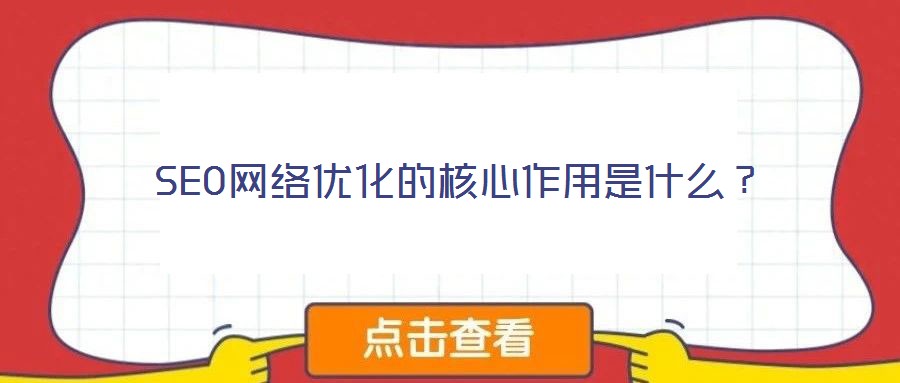 SEO網(wǎng)絡(luò)優(yōu)化的核心作用是什么？