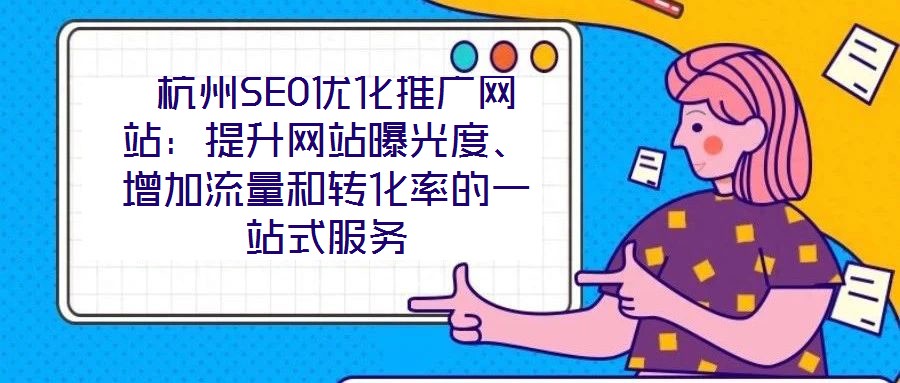  杭州SEO優(yōu)化推廣網(wǎng)站：提升網(wǎng)站曝光度、增加流量和轉(zhuǎn)化率的一站式服務(wù)