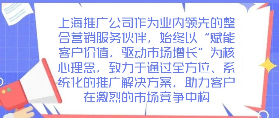上海推廣公司作為業內領先的整合營銷服務伙伴，始終以“賦能客戶價值，驅動市場增長”為核心理念，致力于通過全方位、系統化的推廣解決方案，助力客戶在激烈的市場競爭中構
