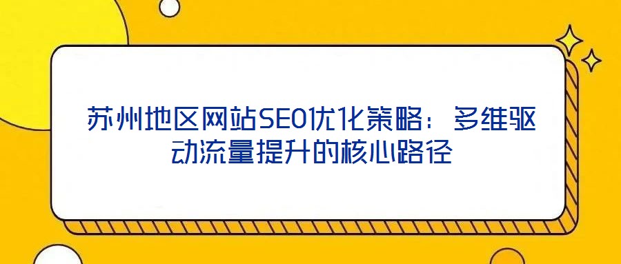 蘇州地區網站SEO優化策略：多維驅動流量提升的核心路徑