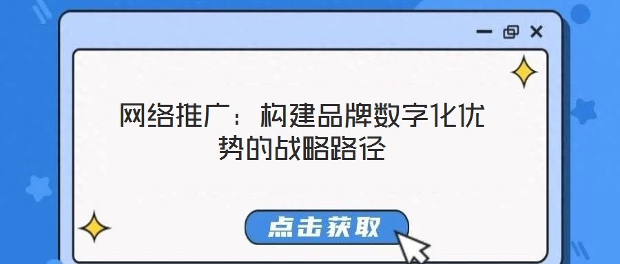 網(wǎng)絡(luò)推廣：構(gòu)建品牌數(shù)字化優(yōu)勢的戰(zhàn)略路徑