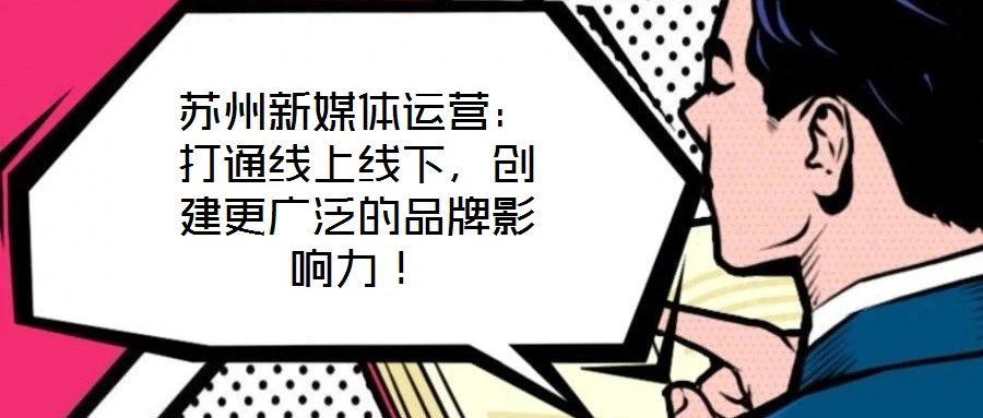 蘇州新媒體運營：打通線上線下，創建更廣泛的品牌影響力！