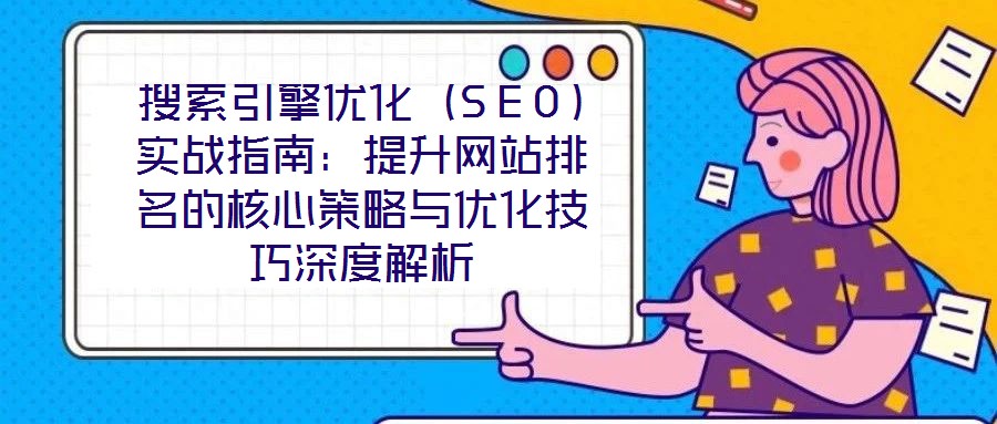 搜索引擎優化（SEO）實戰指南：提升網站排名的核心策略與優化技巧深度解析