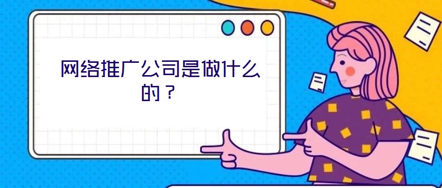網(wǎng)絡推廣公司是做什么的？
