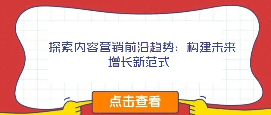  探索內容營銷前沿趨勢：構建未來增長新范式