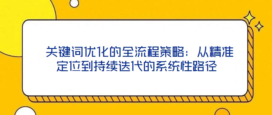  關鍵詞優化的全流程策略：從精準定位到持續迭代的系統性路徑