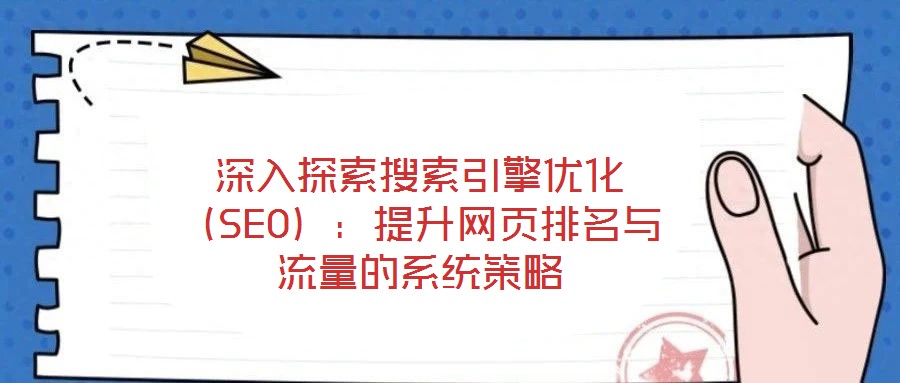 深入探索搜索引擎優化（SEO）：提升網頁排名與流量的系統策略