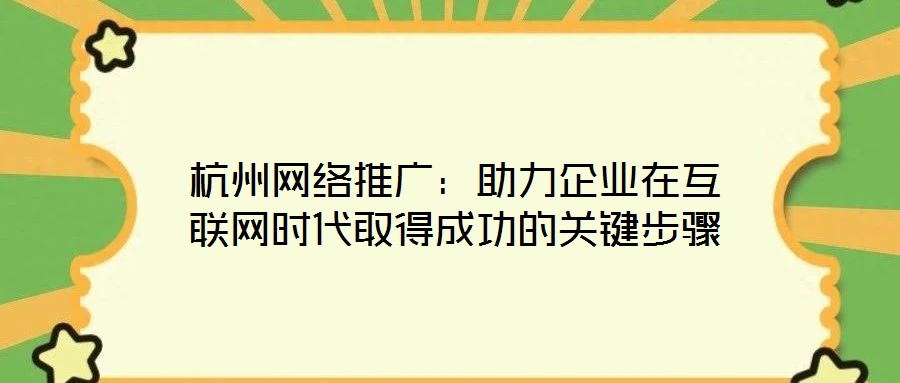 杭州網(wǎng)絡(luò)推廣：助力企業(yè)在互聯(lián)網(wǎng)時代取得成功的關(guān)鍵步驟