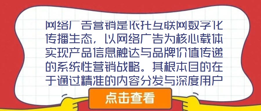 網絡廣告營銷是依托互聯網數字化傳播生態，以網絡廣告為核心載體實現產品信息觸達與品牌價值傳遞的系統性營銷戰略。其根本目的在于通過精準的內容分發與深度用戶互動，影響