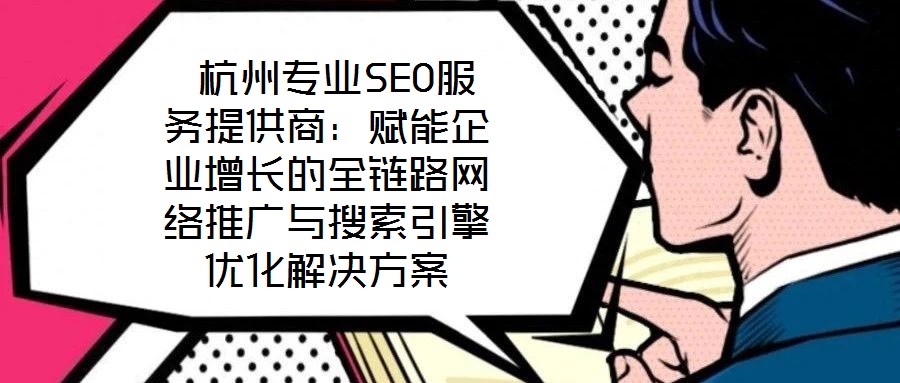  杭州專業SEO服務提供商：賦能企業增長的全鏈路網絡推廣與搜索引擎優化解決方案