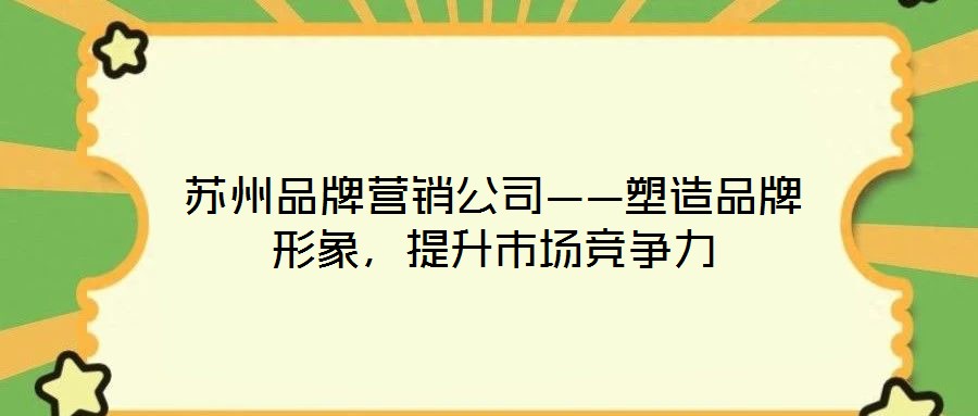 蘇州品牌營銷公司——塑造品牌形象，提升市場競爭力