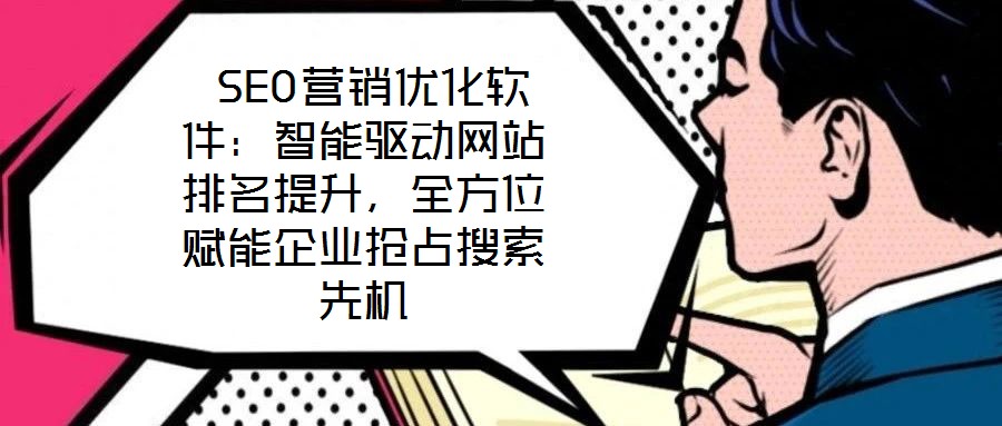 SEO營銷優化軟件：智能驅動網站排名提升，全方位賦能企業搶占搜索先機