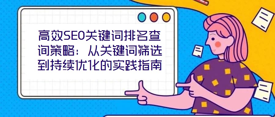 高效SEO關鍵詞排名查詢策略：從關鍵詞篩選到持續優化的實踐指南