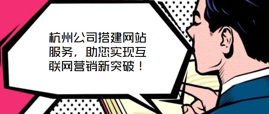 杭州公司搭建網站服務，助您實現互聯網營銷新突破！