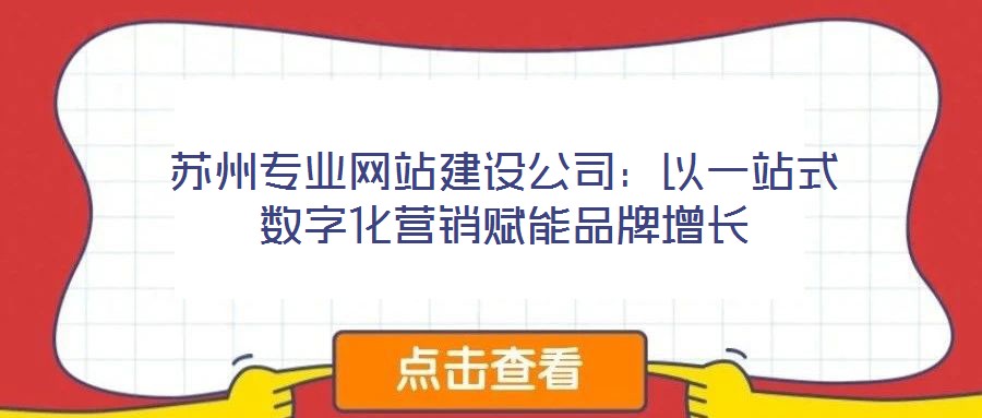 蘇州專業網站建設公司：以一站式數字化營銷賦能品牌增長