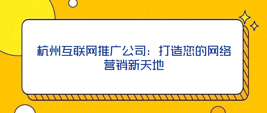 杭州互聯網推廣公司：打造您的網絡營銷新天地