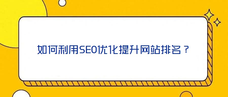 如何利用SEO優(yōu)化提升網(wǎng)站排名？