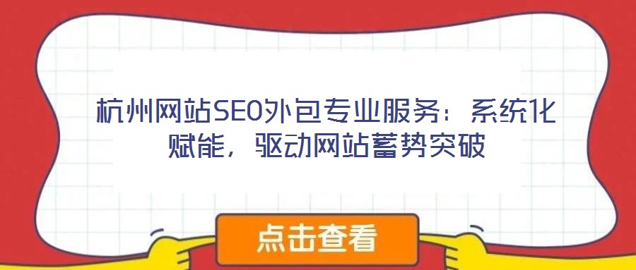 杭州網站SEO外包專業服務：系統化賦能，驅動網站蓄勢突破