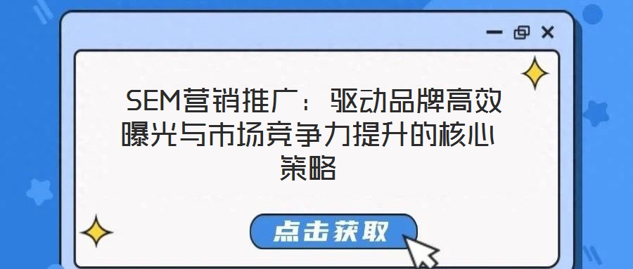  SEM營(yíng)銷推廣：驅(qū)動(dòng)品牌高效曝光與市場(chǎng)競(jìng)爭(zhēng)力提升的核心策略