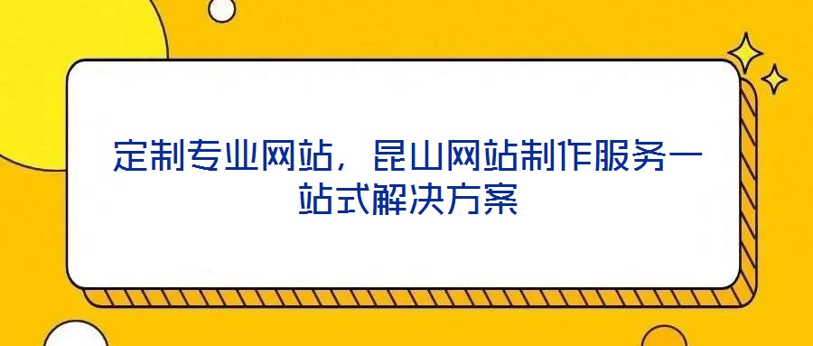定制專業(yè)網(wǎng)站，昆山網(wǎng)站制作服務一站式解決方案