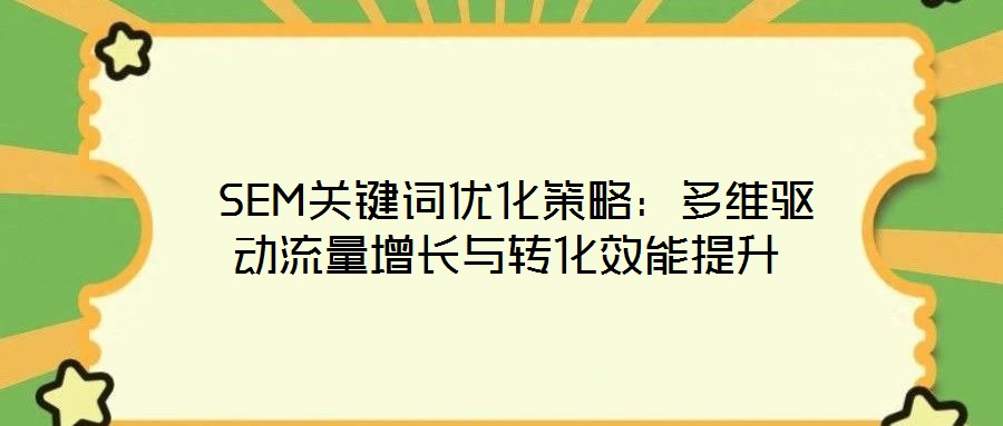  SEM關(guān)鍵詞優(yōu)化策略：多維驅(qū)動流量增長與轉(zhuǎn)化效能提升