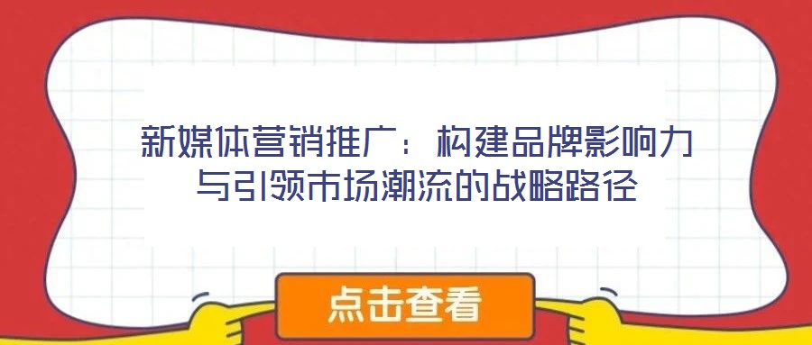新媒體營銷推廣：構建品牌影響力與引領市場潮流的戰略路徑