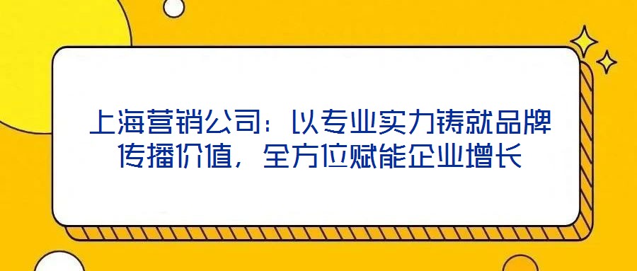 上海營銷公司：以專業實力鑄就品牌傳播價值，全方位賦能企業增長