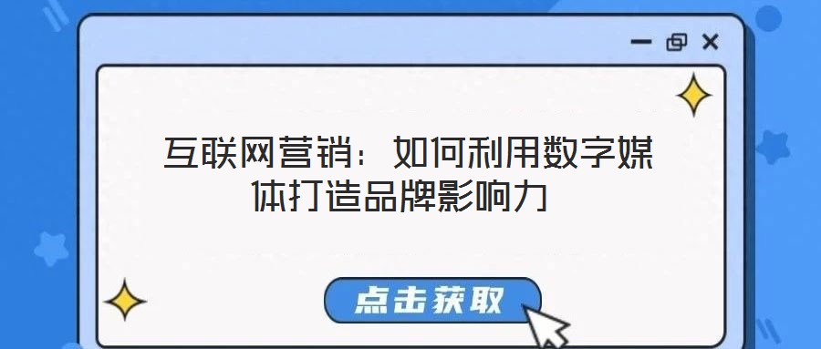  互聯(lián)網(wǎng)營銷：如何利用數(shù)字媒體打造品牌影響力