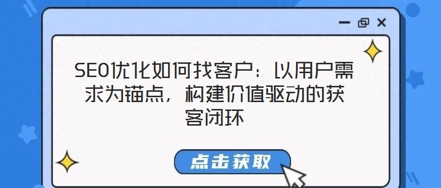 SEO優(yōu)化如何找客戶：以用戶需求為錨點，構建價值驅動的獲客閉環(huán)