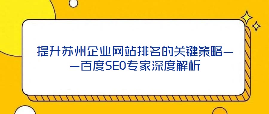 提升蘇州企業(yè)網(wǎng)站排名的關鍵策略——百度SEO專家深度解析