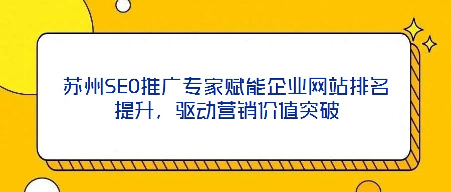 蘇州SEO推廣專家賦能企業(yè)網(wǎng)站排名提升，驅(qū)動(dòng)營銷價(jià)值突破