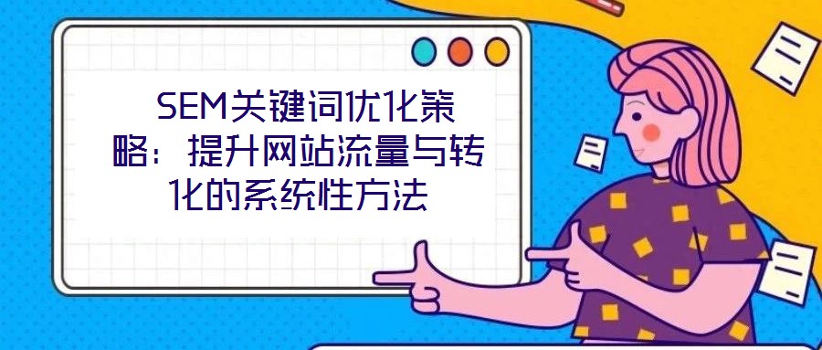  SEM關(guān)鍵詞優(yōu)化策略：提升網(wǎng)站流量與轉(zhuǎn)化的系統(tǒng)性方法