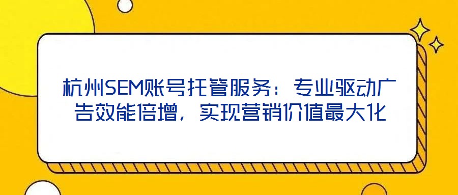 杭州SEM賬號托管服務：專業(yè)驅(qū)動廣告效能倍增，實現(xiàn)營銷價值最大化