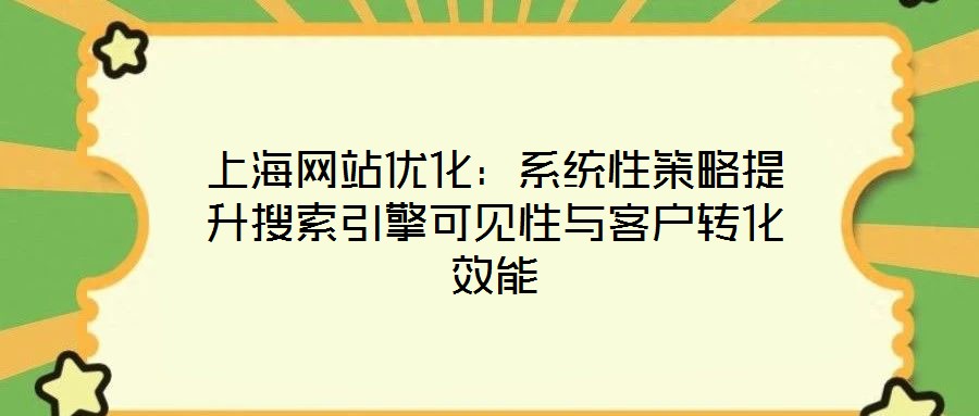 上海網站優(yōu)化：系統(tǒng)性策略提升搜索引擎可見性與客戶轉化效能