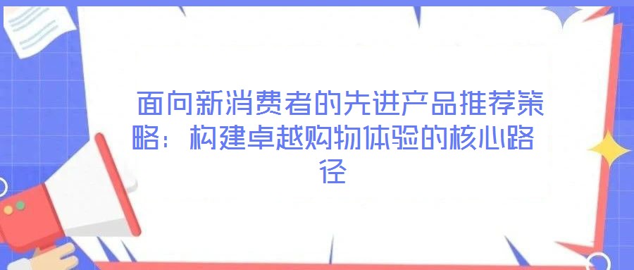  面向新消費者的先進產品推薦策略：構建卓越購物體驗的核心路徑