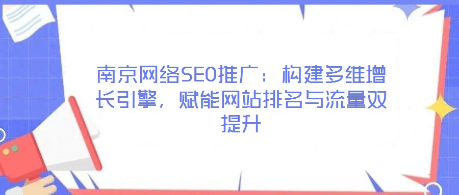 南京網絡SEO推廣：構建多維增長引擎，賦能網站排名與流量雙提升