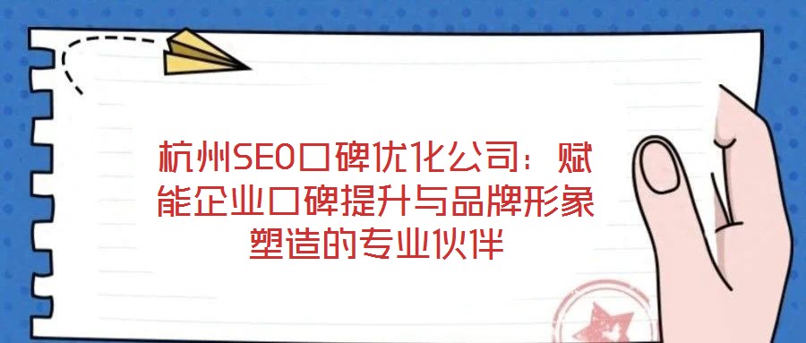 杭州SEO口碑優(yōu)化公司：賦能企業(yè)口碑提升與品牌形象塑造的專業(yè)伙伴