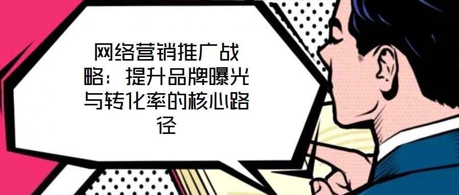 網絡營銷推廣戰略：提升品牌曝光與轉化率的核心路徑