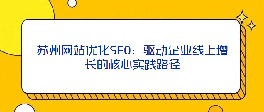 蘇州網(wǎng)站優(yōu)化SEO：驅動企業(yè)線上增長的核心實踐路徑