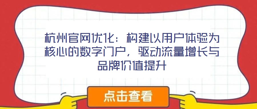 杭州官網(wǎng)優(yōu)化：構(gòu)建以用戶體驗(yàn)為核心的數(shù)字門戶，驅(qū)動(dòng)流量增長與品牌價(jià)值提升