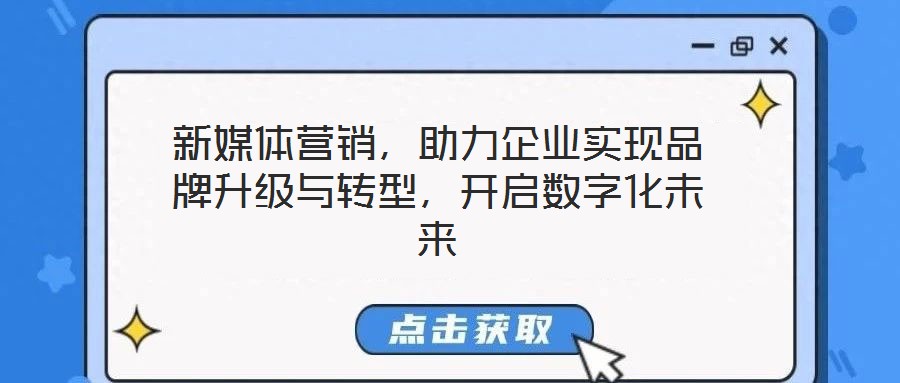 新媒體營(yíng)銷，助力企業(yè)實(shí)現(xiàn)品牌升級(jí)與轉(zhuǎn)型，開啟數(shù)字化未來