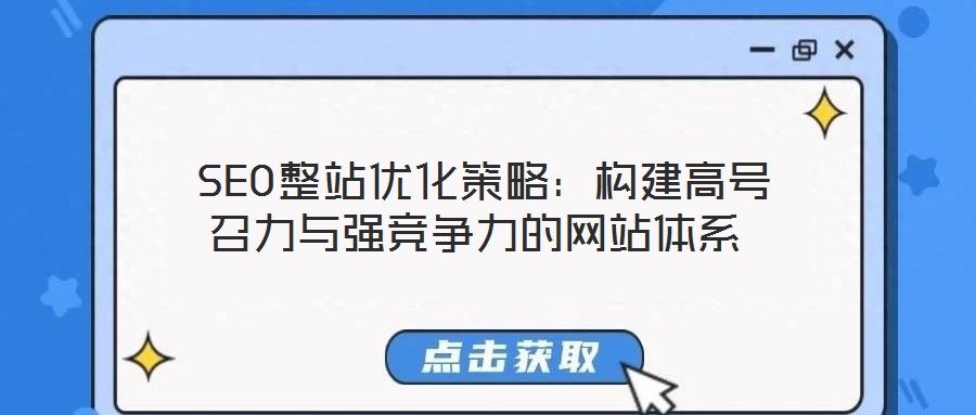  SEO整站優(yōu)化策略：構建高號召力與強競爭力的網(wǎng)站體系