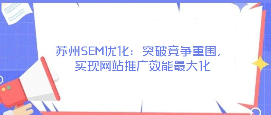 蘇州SEM優化：突破競爭重圍，實現網站推廣效能最大化