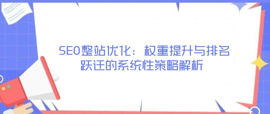  SEO整站優化：權重提升與排名躍遷的系統性策略解析