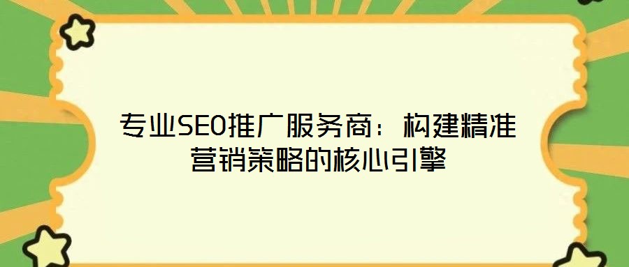 專業(yè)SEO推廣服務(wù)商：構(gòu)建精準營銷策略的核心引擎